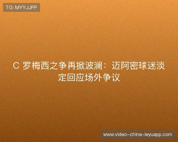 C 罗梅西之争再掀波澜:迈阿密球迷淡定回应场外争议 C 罗梅西之争再掀波澜:迈阿密球迷淡定回应场外争议